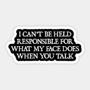 I can't be held responsible for what my face does when you talk Sticker